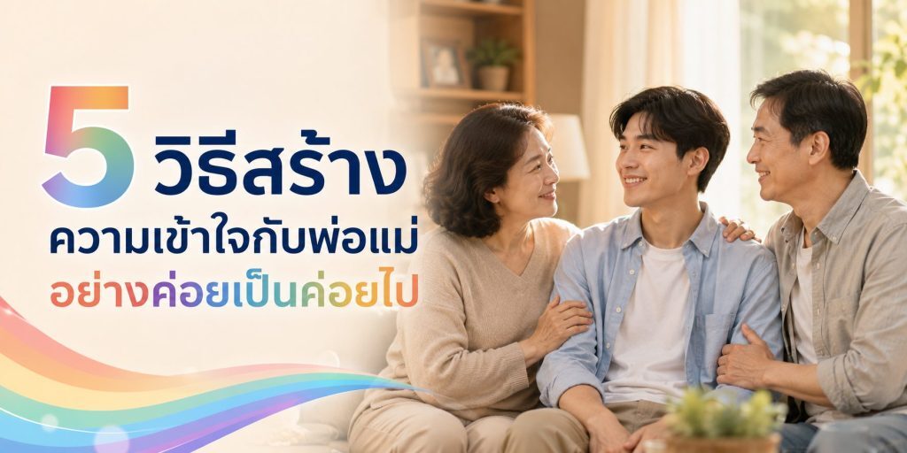 5 วิธีสร้างความเข้าใจกับพ่อแม่อย่างค่อยเป็นค่อยไป