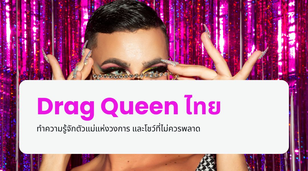 Drag Queen ไทย ทำความรู้จักตัวแม่แห่งวงการ และโชว์ที่ไม่ควรพลาด