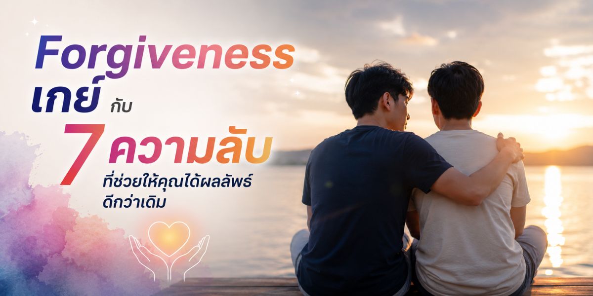 Forgiveness เกย์ กับ 7 ความลับที่ช่วยให้คุณได้ผลลัพธ์ดีกว่าเดิม