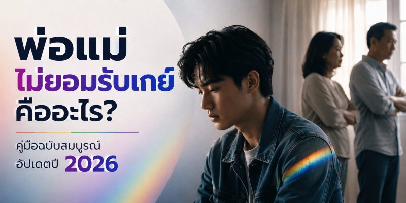 พ่อแม่ไม่ยอมรับเกย์ คืออะไร? คู่มือฉบับสมบูรณ์ อัปเดตปี 2026